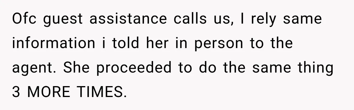 Ofc guest assistance calls us, I rely same information i told her in person to the agent. She proceeded to do the same thing 3 MORE TIMES.