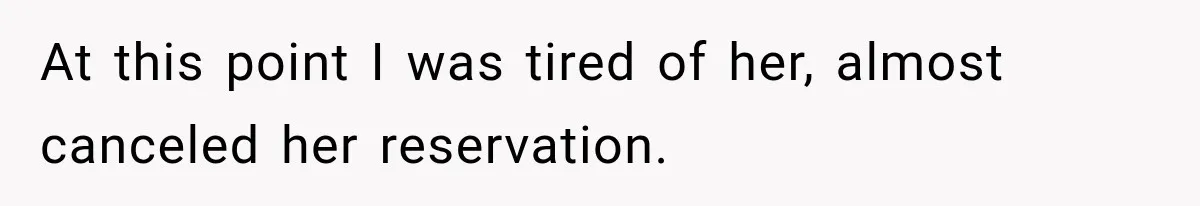 At this point I was tired of her, almost canceled her reservation.