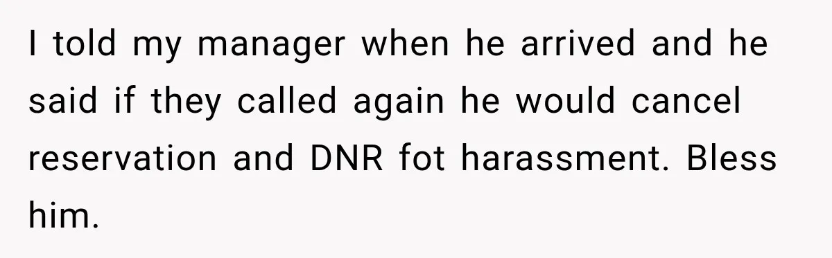 I told my manager when he arrived and he said if they called again he would cancel reservation and DNR fot harassment. Bless him.