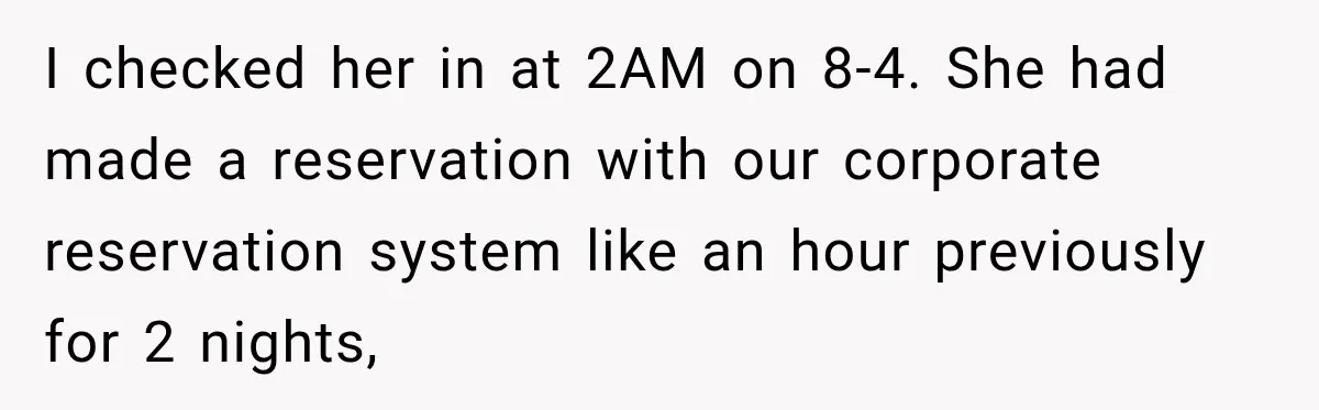 I checked her in at 2AM on 8-4. She had made a reservation with our corporate reservation system like an hour previously for 2 nights,