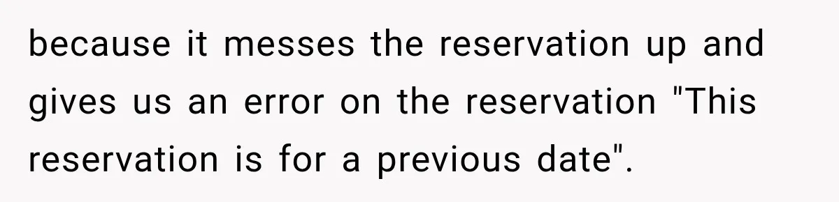 because it messes the reservation up and gives us an error on the reservation "This reservation is for a previous date".