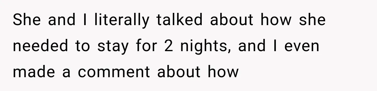 She and I literally talked about how she needed to stay for 2 nights, and I even made a comment about how