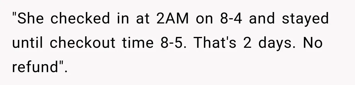"She checked in at 2AM on 8-4 and stayed until checkout time 8-5. That's 2 days. No refund".