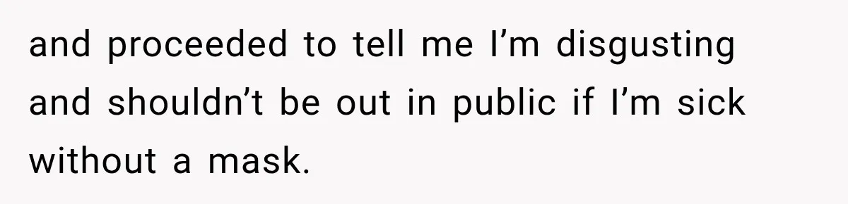Woman Scolds Cancer Patient For “Being Sick” In Public, Then Gets One Brutal Reality Check and proceeded to tell me I’m disgusting and shouldn’t be out in public if I’m sick without a mask.