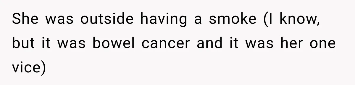 Woman Scolds Cancer Patient For “Being Sick” In Public, Then Gets One Brutal Reality Check She was outside having a smoke (I know, but it was bowel cancer and it was her one vice)