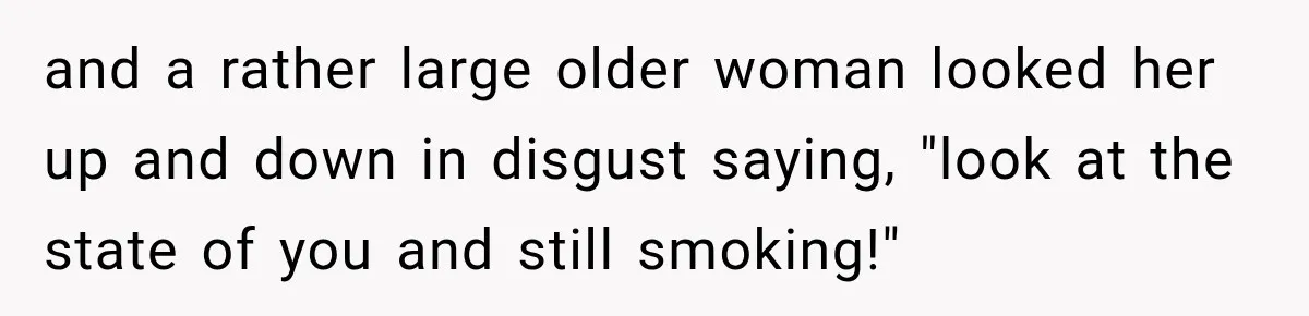 Woman Scolds Cancer Patient For “Being Sick” In Public, Then Gets One Brutal Reality Check and a rather large older woman looked her up and down in disgust saying, "look at the state of you and still smoking!"