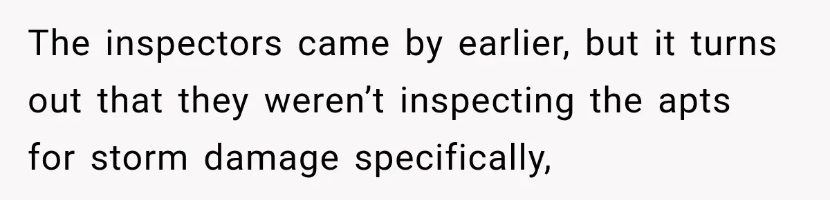 The inspectors came by earlier, but it turns out that they weren’t inspecting the apts for storm damage specifically,