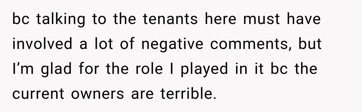 bc talking to the tenants here must have involved a lot of negative comments, but I’m glad for the role I played in it bc the current owners are terrible.