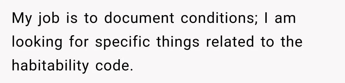 My job is to document conditions; I am looking for specific things related to the habitability code.