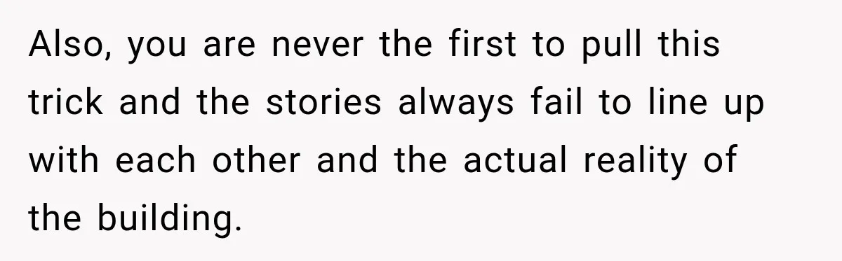 Also, you are never the first to pull this trick and the stories always fail to line up with each other and the actual reality of the building.