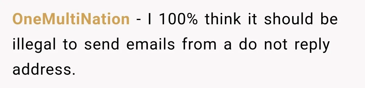 OneMultiNation − I 100% think it should be illegal to send emails from a do not reply address.