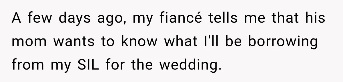 A few days ago, my fiancé tells me that his mom wants to know what I'll be borrowing from my SIL for the wedding.