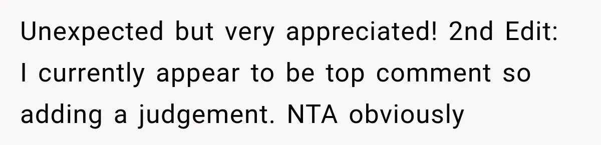 Unexpected but very appreciated! 2nd Edit: I currently appear to be top comment so adding a judgement. NTA obviously
