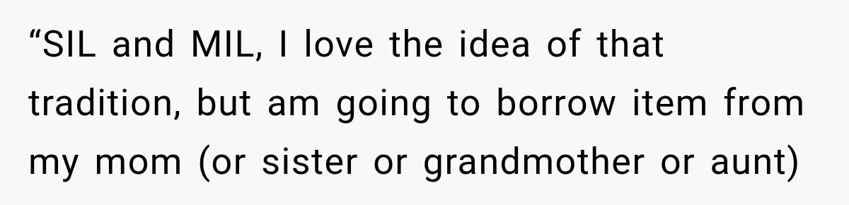 “SIL and MIL, I love the idea of that tradition, but am going to borrow item from my mom (or sister or grandmother or aunt)