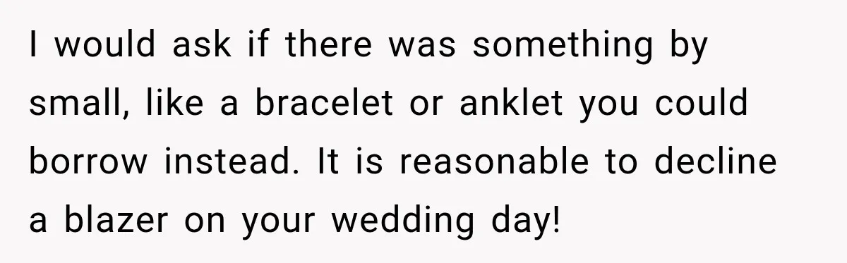 I would ask if there was something by small, like a bracelet or anklet you could borrow instead. It is reasonable to decline a blazer on your wedding day!