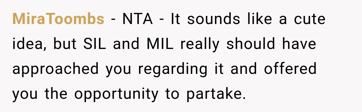 MiraToombs − NTA - It sounds like a cute idea, but SIL and MIL really should have approached you regarding it and offered you the opportunity to partake.