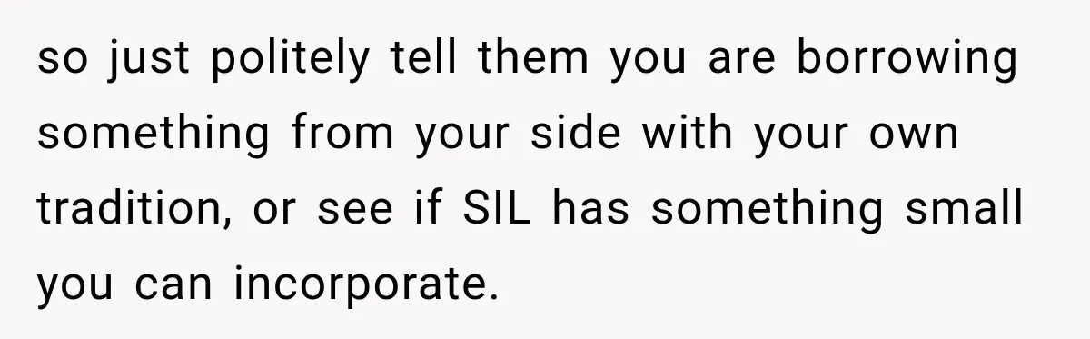 so just politely tell them you are borrowing something from your side with your own tradition, or see if SIL has something small you can incorporate.