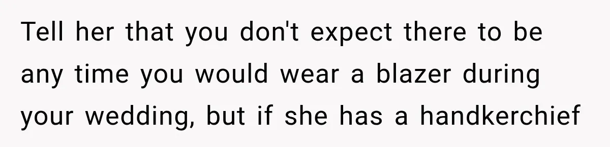 Tell her that you don't expect there to be any time you would wear a blazer during your wedding, but if she has a handkerchief