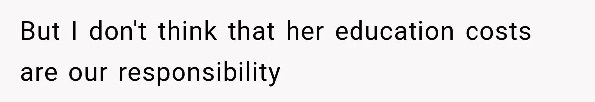 But I don't think that her education costs are our responsibility