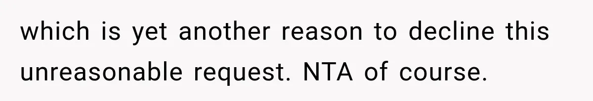 which is yet another reason to decline this unreasonable request. NTA of course.