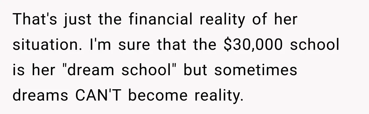 That's just the financial reality of her situation. I'm sure that the $30,000 school is her "dream school" but sometimes dreams CAN'T become reality.