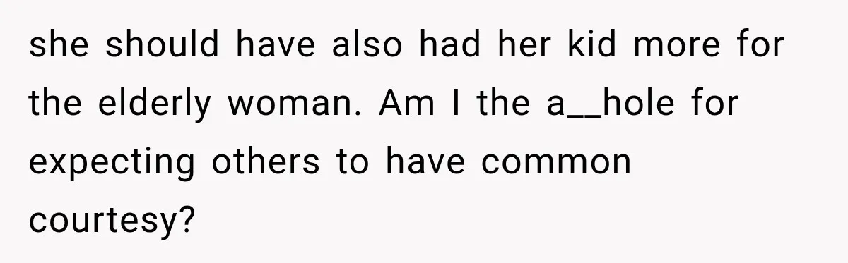 she should have also had her kid more for the elderly woman. Am I the a__hole for expecting others to have common courtesy?