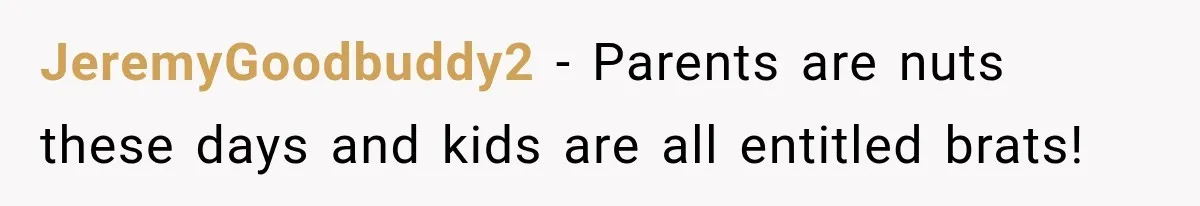 JeremyGoodbuddy2 − Parents are nuts these days and kids are all entitled brats!