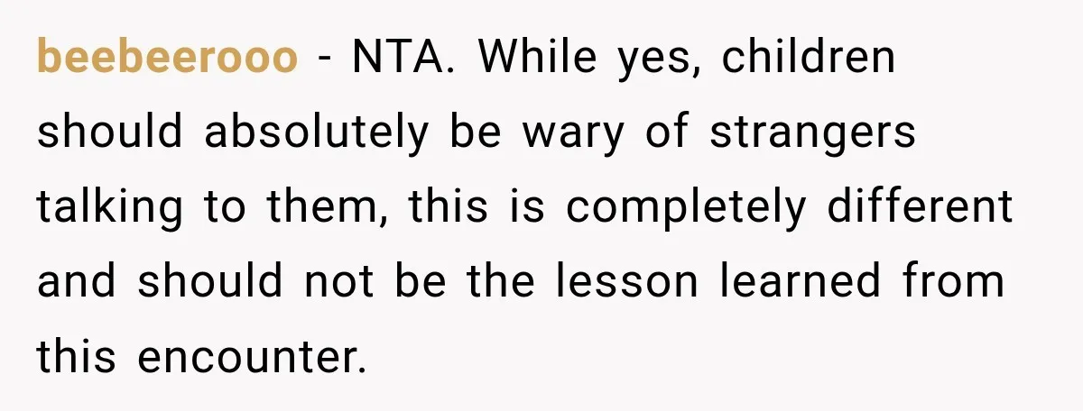 beebeerooo − NTA. While yes, children should absolutely be wary of strangers talking to them, this is completely different and should not be the lesson learned from this encounter.
