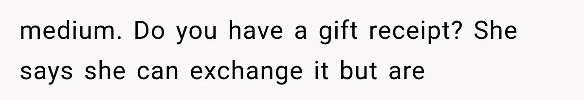 medium. Do you have a gift receipt? She says she can exchange it but are