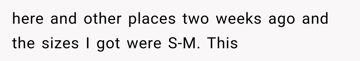 here and other places two weeks ago and the sizes I got were S-M. This