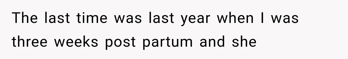 The last time was last year when I was three weeks post partum and she