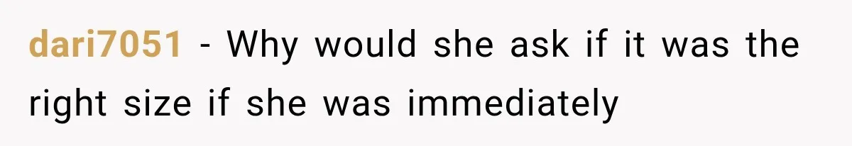 dari7051 − Why would she ask if it was the right size if she was immediately