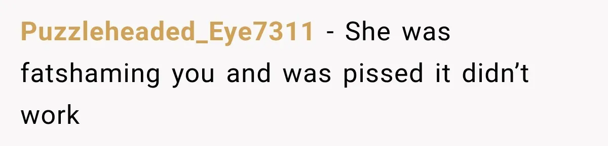 Puzzleheaded_Eye7311 − She was fatshaming you and was pissed it didn’t work