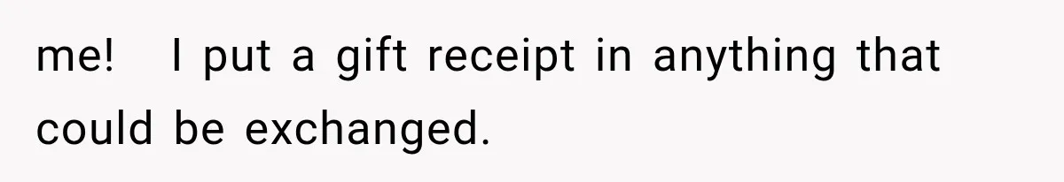 me!   I put a gift receipt in anything that could be exchanged.