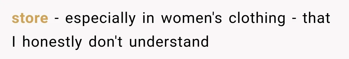 store - especially in women's clothing - that I honestly don't understand