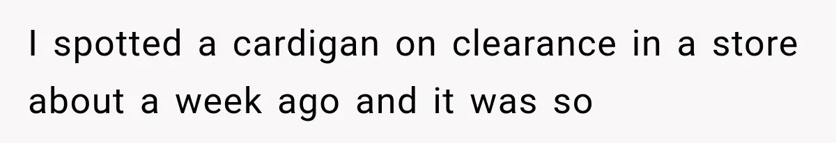 I spotted a cardigan on clearance in a store about a week ago and it was so