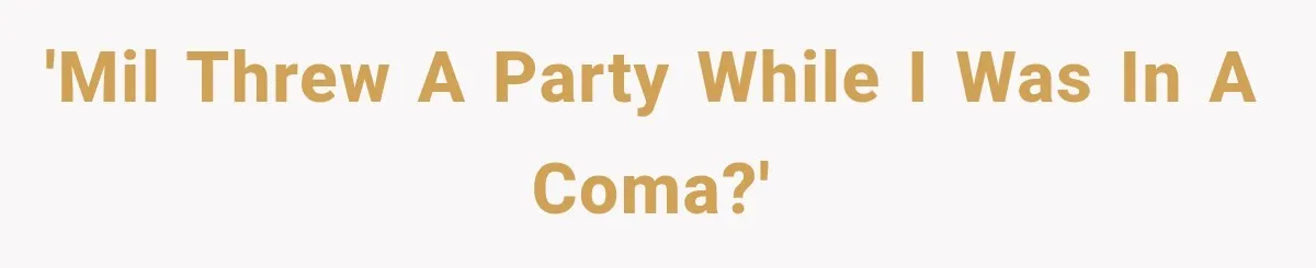 'Mil threw a party while I was in a coma?'