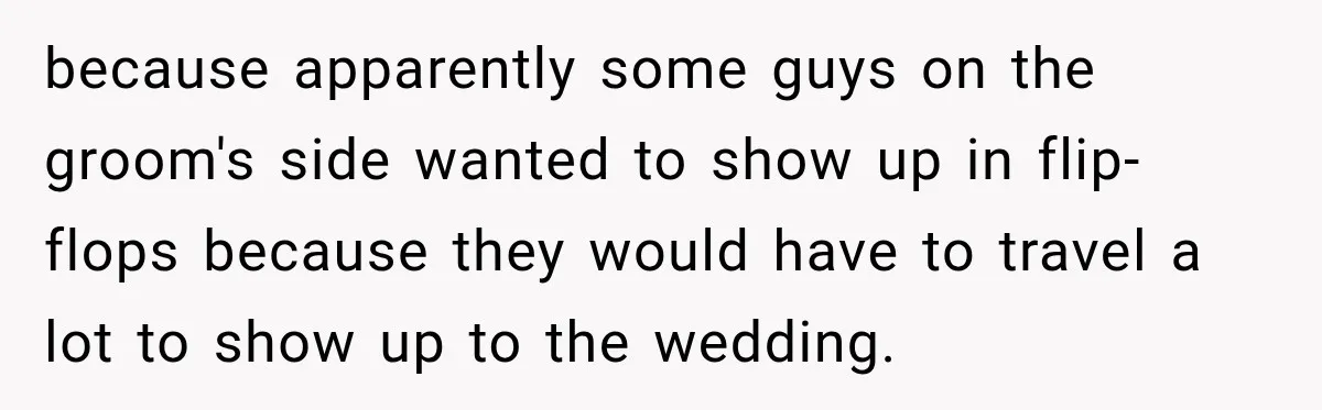 because apparently some guys on the groom's side wanted to show up in flip-flops because they would have to travel a lot to show up to the wedding.
