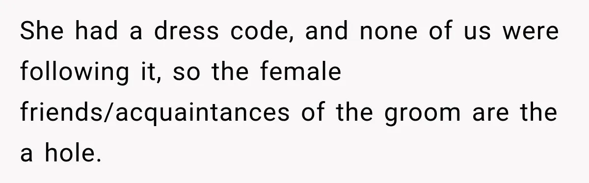 She had a dress code, and none of us were following it, so the female friends/acquaintances of the groom are the a hole.