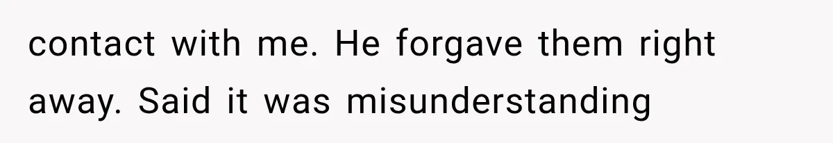 contact with me. He forgave them right away. Said it was misunderstanding