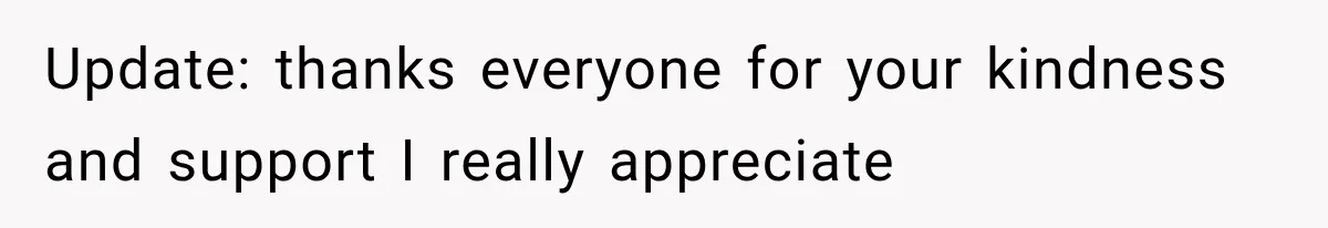 Update: thanks everyone for your kindness and support I really appreciate