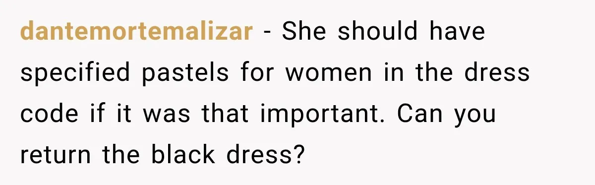 dantemortemalizar − She should have specified pastels for women in the dress code if it was that important. Can you return the black dress?