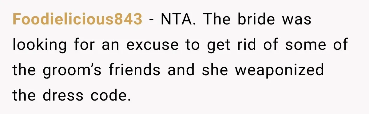 Foodielicious843 − NTA. The bride was looking for an excuse to get rid of some of the groom’s friends and she weaponized the dress code.
