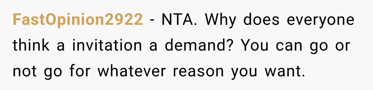 FastOpinion2922 − NTA. Why does everyone think a invitation a demand? You can go or not go for whatever reason you want.