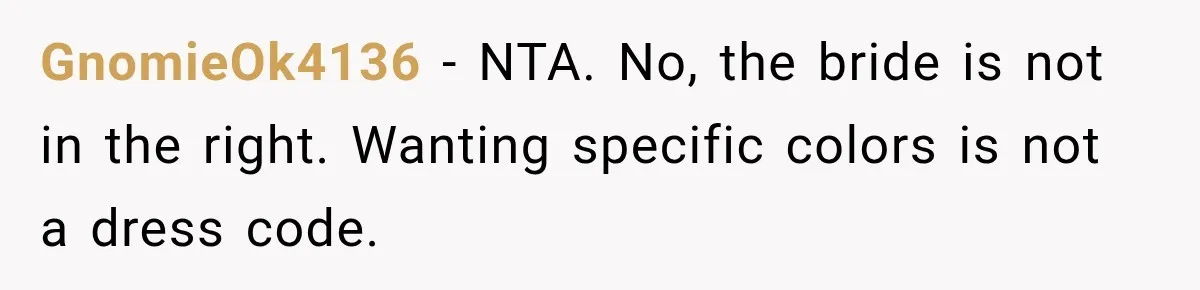 GnomieOk4136 − NTA. No, the bride is not in the right. Wanting specific colors is not a dress code.