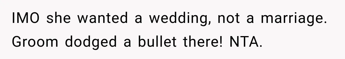 IMO she wanted a wedding, not a marriage. Groom dodged a bullet there! NTA.