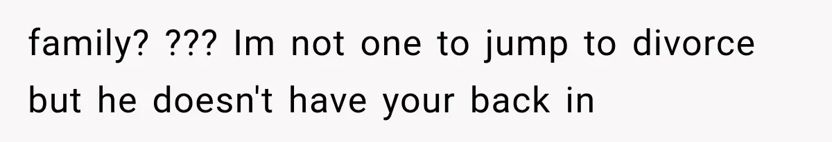 family? ??? Im not one to jump to divorce but he doesn't have your back in