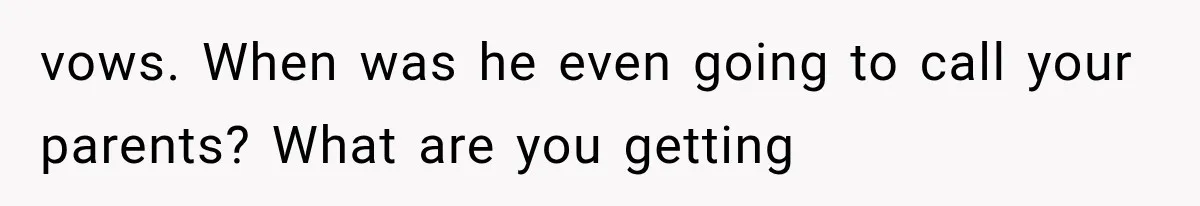 vows. When was he even going to call your parents? What are you getting
