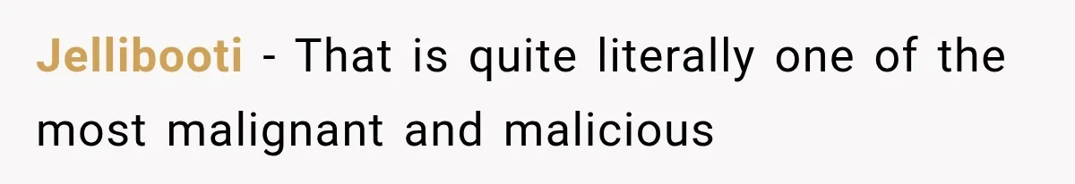 Jellibooti − That is quite literally one of the most malignant and malicious