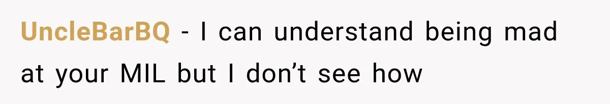 UncleBarBQ − I can understand being mad at your MIL but I don’t see how